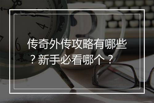 传奇外传攻略有哪些？新手必看哪个？