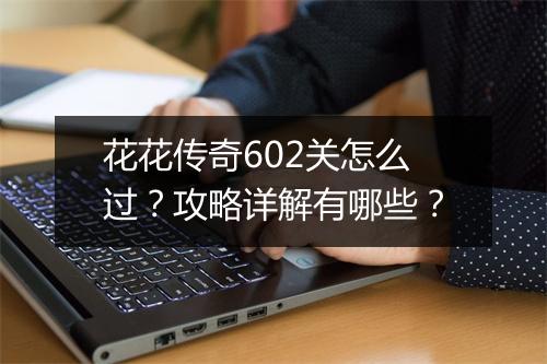 花花传奇602关怎么过？攻略详解有哪些？