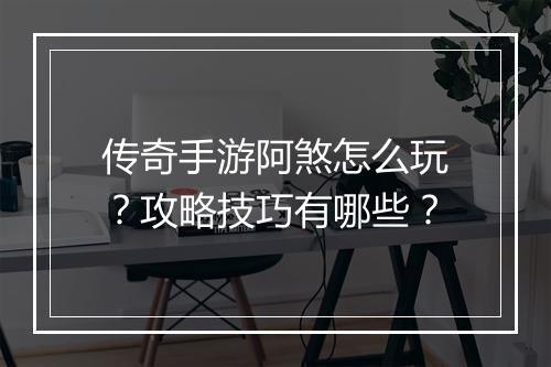 传奇手游阿煞怎么玩？攻略技巧有哪些？