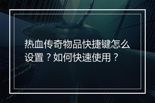 热血传奇物品快捷键怎么设置？如何快速使用？