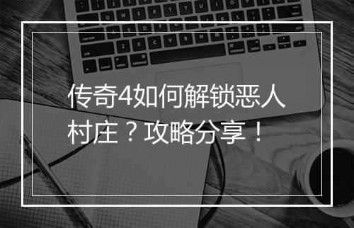 传奇4如何解锁恶人村庄？攻略分享！