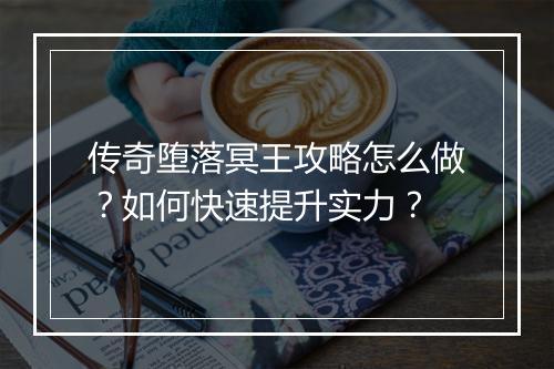 传奇堕落冥王攻略怎么做？如何快速提升实力？
