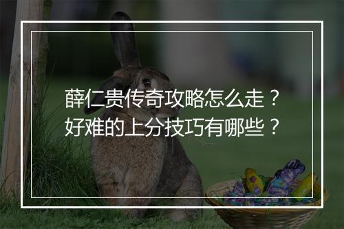 薛仁贵传奇攻略怎么走？好难的上分技巧有哪些？