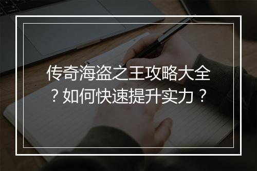 传奇海盗之王攻略大全？如何快速提升实力？