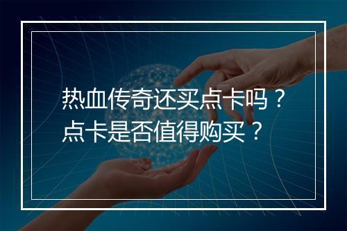 热血传奇还买点卡吗？点卡是否值得购买？