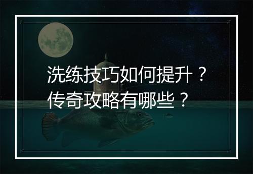 洗练技巧如何提升？传奇攻略有哪些？