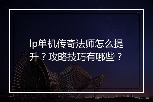 lp单机传奇法师怎么提升？攻略技巧有哪些？