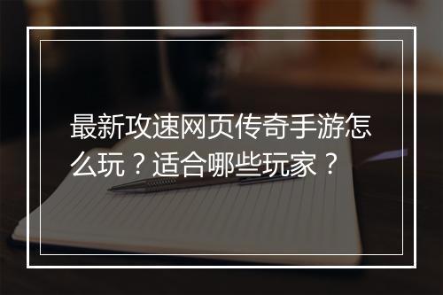 最新攻速网页传奇手游怎么玩？适合哪些玩家？