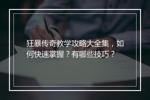 狂暴传奇教学攻略大全集，如何快速掌握？有哪些技巧？