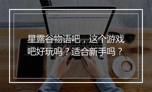 星露谷物语吧，这个游戏吧好玩吗？适合新手吗？