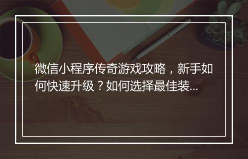 微信小程序传奇游戏攻略，新手如何快速升级？如何选择最佳装备？