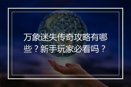 万象迷失传奇攻略有哪些？新手玩家必看吗？