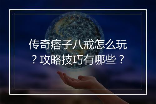 传奇痞子八戒怎么玩？攻略技巧有哪些？