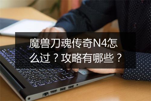 魔兽刀魂传奇N4怎么过？攻略有哪些？