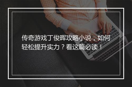 传奇游戏丁俊晖攻略小说，如何轻松提升实力？看这篇必读！