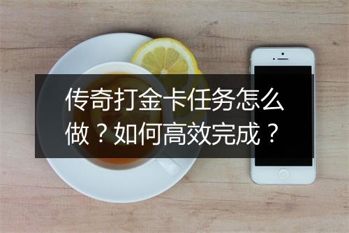 传奇打金卡任务怎么做？如何高效完成？