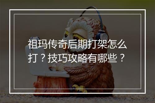 祖玛传奇后期打架怎么打？技巧攻略有哪些？