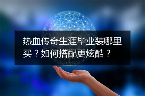 热血传奇生涯毕业装哪里买？如何搭配更炫酷？