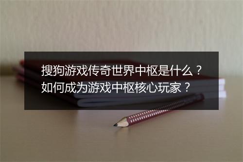 搜狗游戏传奇世界中枢是什么？如何成为游戏中枢核心玩家？