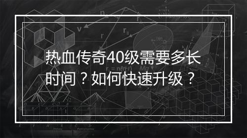 热血传奇40级需要多长时间？如何快速升级？