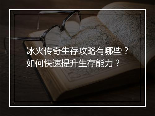 冰火传奇生存攻略有哪些？如何快速提升生存能力？