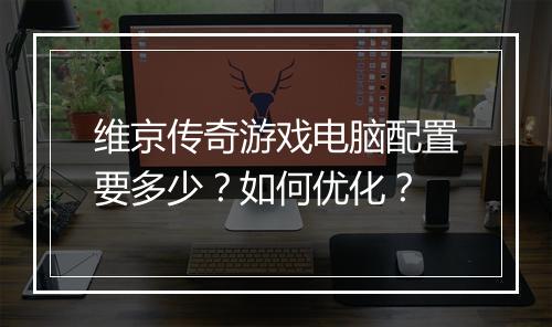 维京传奇游戏电脑配置要多少？如何优化？