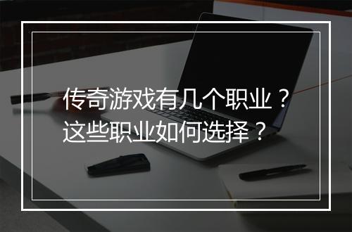 传奇游戏有几个职业？这些职业如何选择？
