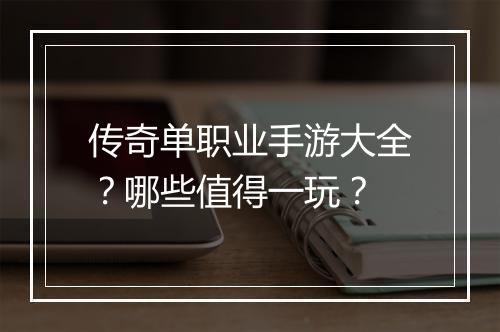 传奇单职业手游大全？哪些值得一玩？