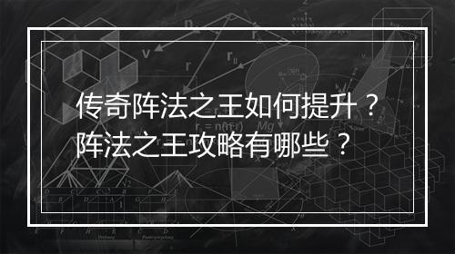 传奇阵法之王如何提升？阵法之王攻略有哪些？