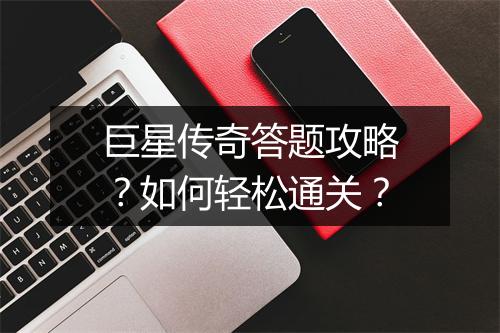 巨星传奇答题攻略？如何轻松通关？