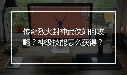 传奇烈火封神武侠如何攻略？神级技能怎么获得？