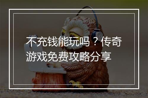 不充钱能玩吗？传奇游戏免费攻略分享