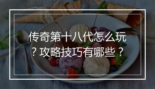 传奇第十八代怎么玩？攻略技巧有哪些？