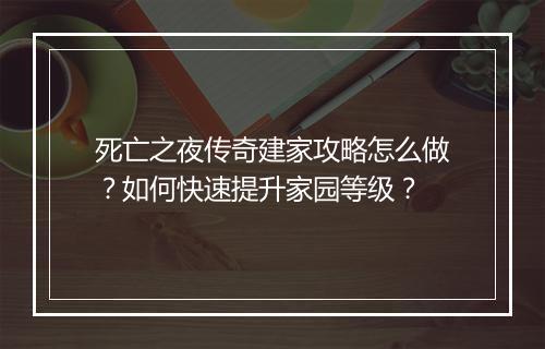 死亡之夜传奇建家攻略怎么做？如何快速提升家园等级？