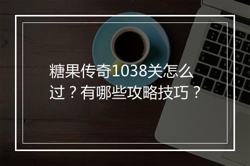 糖果传奇1038关怎么过？有哪些攻略技巧？