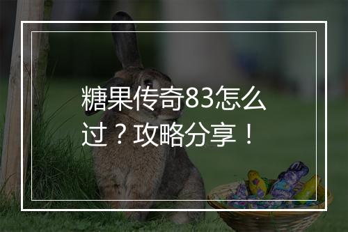 糖果传奇83怎么过？攻略分享！