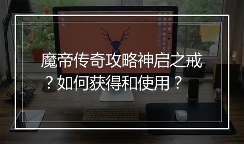 魔帝传奇攻略神启之戒？如何获得和使用？