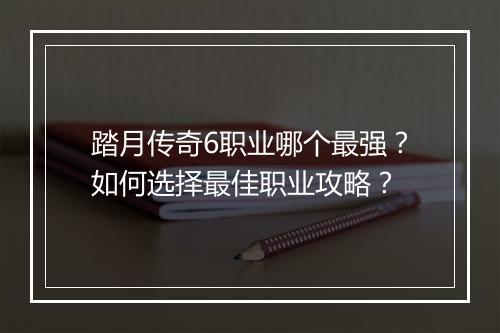 踏月传奇6职业哪个最强？如何选择最佳职业攻略？