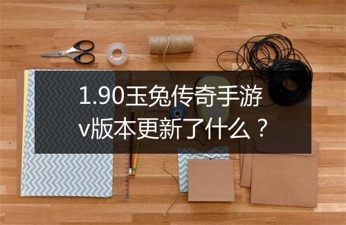 1.90玉兔传奇手游v版本更新了什么？