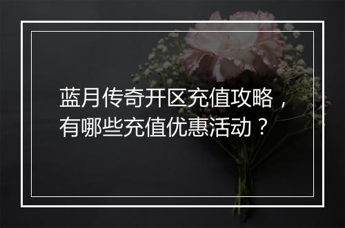 蓝月传奇开区充值攻略，有哪些充值优惠活动？