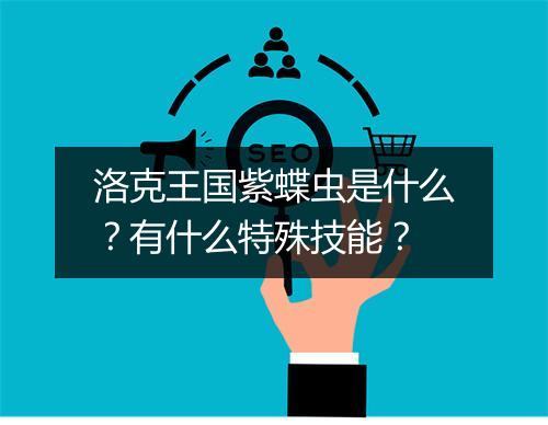 洛克王国紫蝶虫是什么？有什么特殊技能？