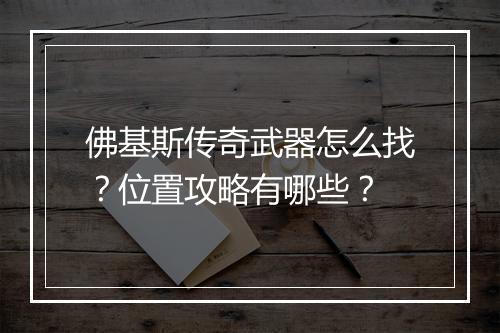 佛基斯传奇武器怎么找？位置攻略有哪些？
