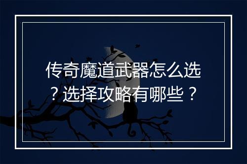 传奇魔道武器怎么选？选择攻略有哪些？