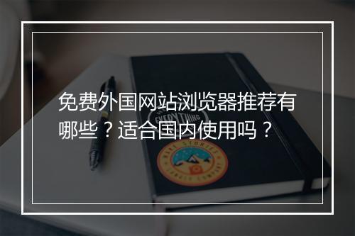 免费外国网站浏览器推荐有哪些？适合国内使用吗？