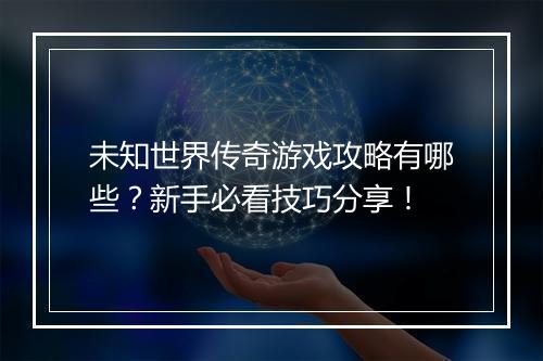 未知世界传奇游戏攻略有哪些？新手必看技巧分享！