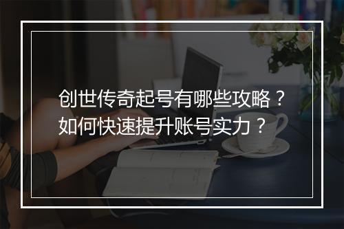 创世传奇起号有哪些攻略？如何快速提升账号实力？