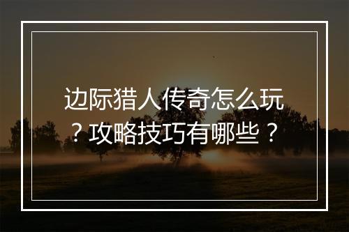 边际猎人传奇怎么玩？攻略技巧有哪些？