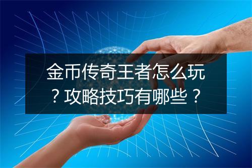 金币传奇王者怎么玩？攻略技巧有哪些？