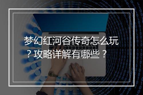 梦幻红河谷传奇怎么玩？攻略详解有哪些？