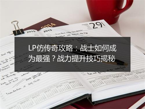 LP仿传奇攻略：战士如何成为最强？战力提升技巧揭秘